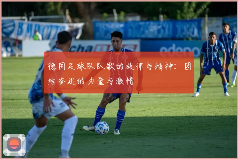 德国足球队队歌的旋律与精神：团结奋进的力量与激情