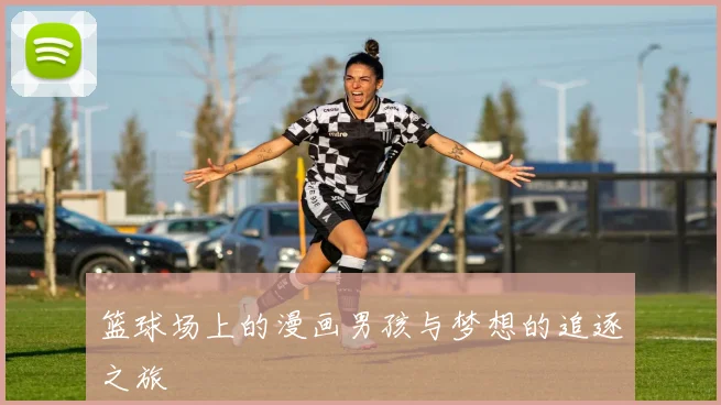 篮球场上的漫画男孩与梦想的追逐之旅