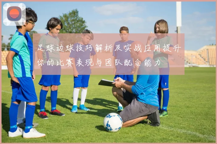足球边球技巧解析及实战应用提升你的比赛表现与团队配合能力