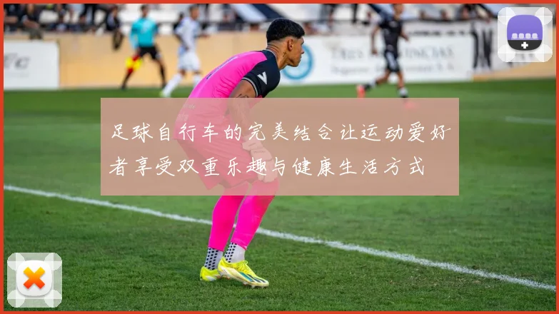 足球自行车的完美结合让运动爱好者享受双重乐趣与健康生活方式