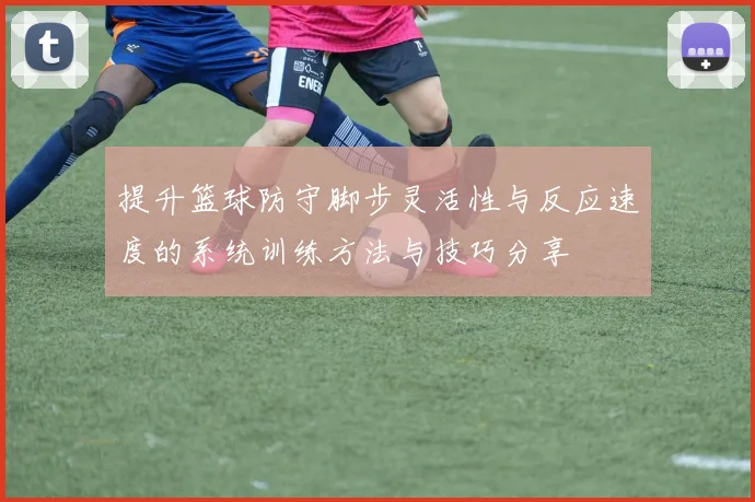 提升篮球防守脚步灵活性与反应速度的系统训练方法与技巧分享