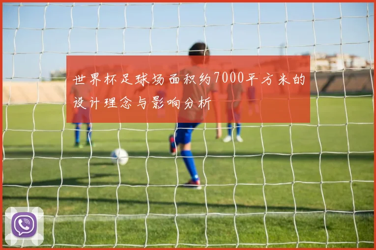 世界杯足球场面积约7000平方米的设计理念与影响分析