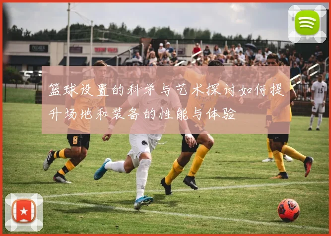 篮球设置的科学与艺术探讨如何提升场地和装备的性能与体验