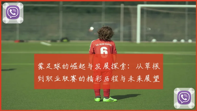 蒙足球的崛起与发展探索：从草根到职业联赛的精彩历程与未来展望