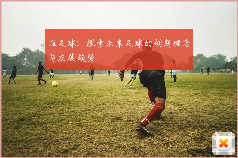 准足球：探索未来足球的创新理念与发展趋势