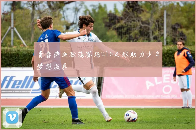 青春热血激荡赛场u16足球助力少年梦想成真